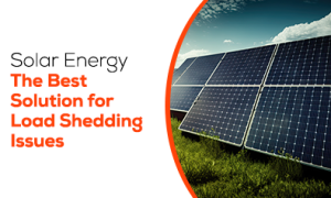 Why Solar Energy Is the Best Solution for Load Shedding